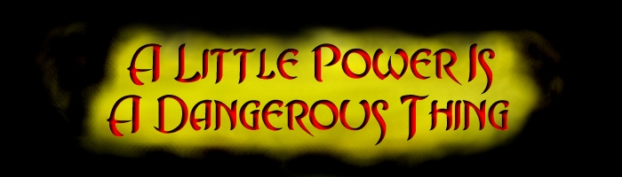 A Little Power Is A Dangerous Thing