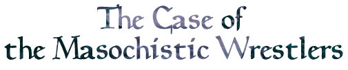 The Case of the Masochistic Wrestlers